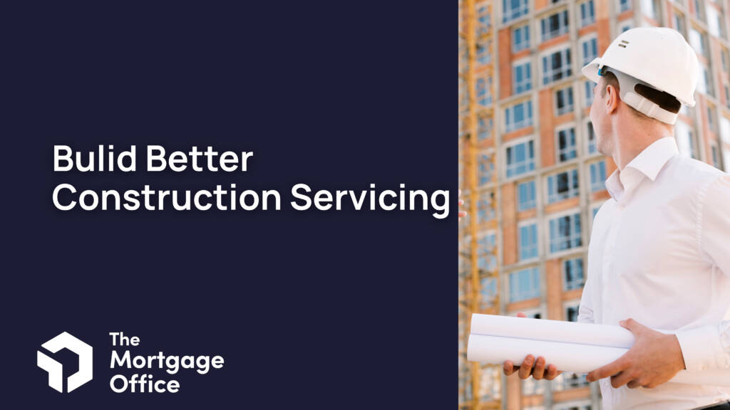 A person in a hard hat holds blueprints at a construction site, with the text "Build Better Construction Servicing" and The Mortgage Office logo displayed.